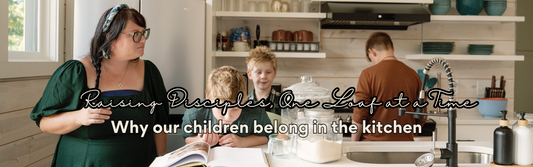 Raising Disciples, One Loaf at a Time: Why Our Children Belong in the Kitchen
