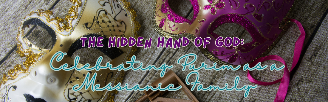 The Hidden Hand of God: Celebrating Purim as a Messianic Family